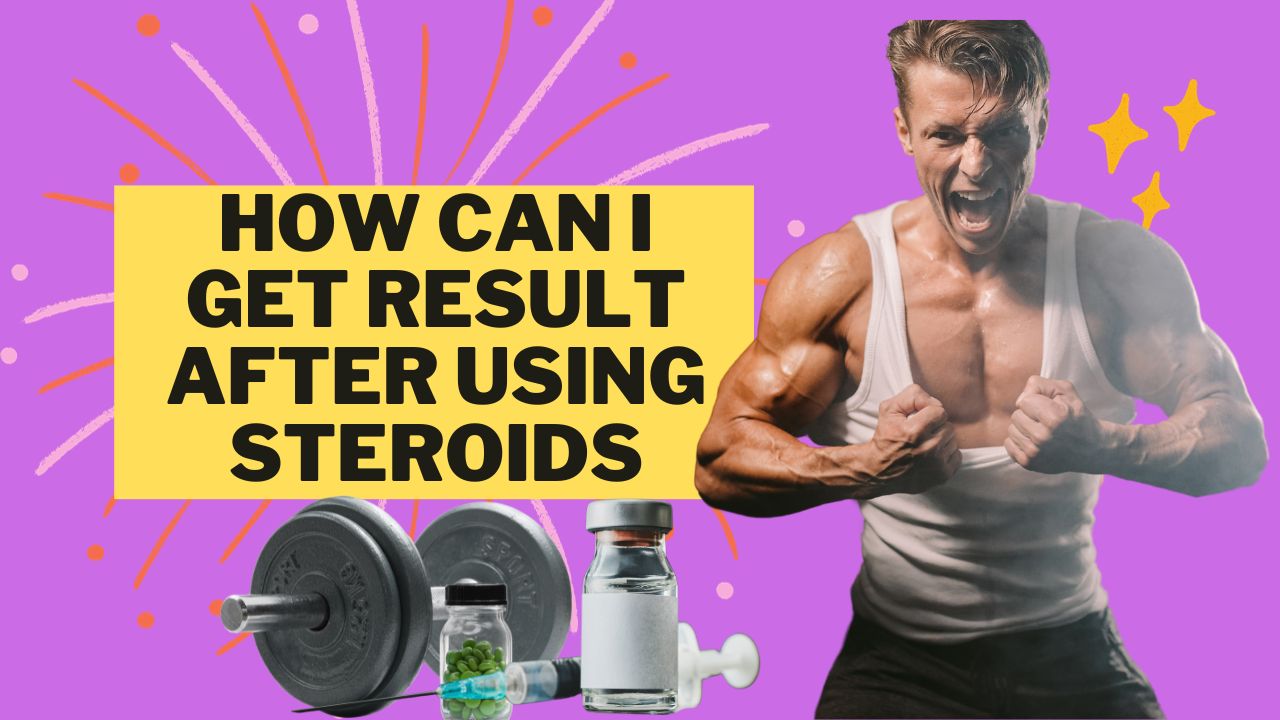 How can I get result after using steroids